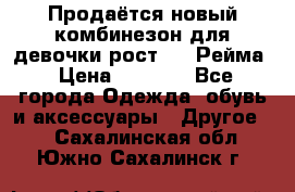 Продаётся новый комбинезон для девочки рост 140 Рейма › Цена ­ 6 500 - Все города Одежда, обувь и аксессуары » Другое   . Сахалинская обл.,Южно-Сахалинск г.